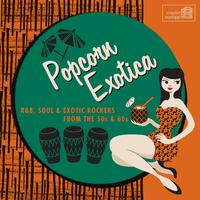 Popcorn Exotica: R&B, Soul & Exotic Rockers from the 50s & 60s