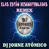 Elas estão descontroladas - REMIX DJ ATÔMICO