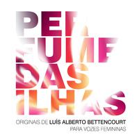 Perfume das Ilhas - Originais de Luis Alberto Bettencourt para Vozes Femininas