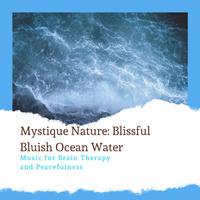 Mystique Nature: Blissful Bluish Ocean Water - Music for Brain Therapy and Peacefulness