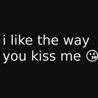 I like the way you kiss me
