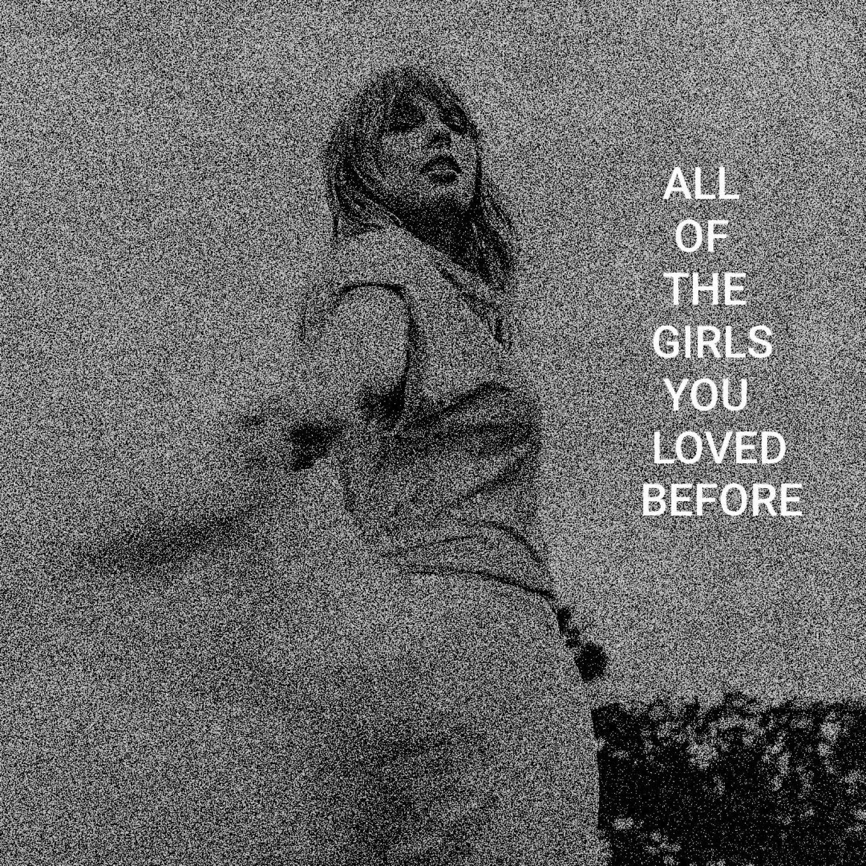 ALL OF THE GIRLS YOU LOVED BEFORE