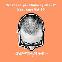 What are you thinking about?: Beat Tape, Vol.50
