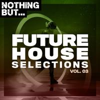 Nothing But... Future House Selections, Vol. 03