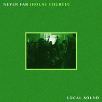 Local Sound - Never Far (House Church)