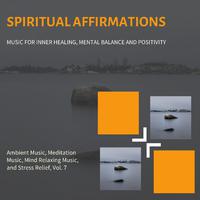 Spiritual Affirmations (Music For Inner Healing, Mental Balance And Positivity) (Ambient Music, Meditation Music, Mind Relaxing Music And Stress Relief, Vol. 7)