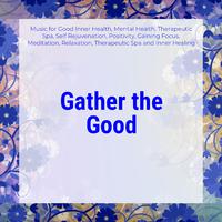 Gather The Good (Music For Good Inner Health, Mental Health, Therapeutic Spa, Self Rejuvenation, Positivity, Gaining Focus, Meditation, Relaxation, Therapeutic Spa And Inner Healing)