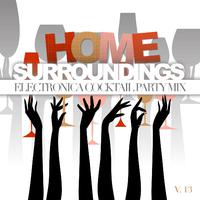 Home Surroundings: Electronica Cocktail Party Mix, Vol. 13