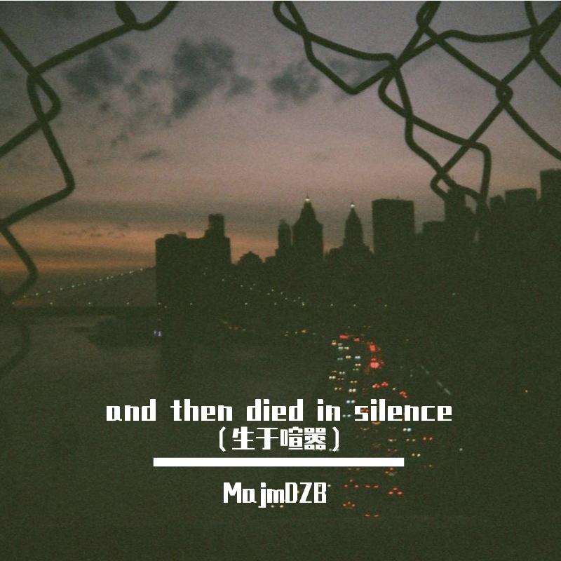 and then died in silence（生于喧嚣）_MajmMK_and then died in silence（生于喧嚣） | 在线播放_and then died in silence（生于喧嚣）歌词_and then died in silence（生于喧嚣）下载 | 网易云音乐