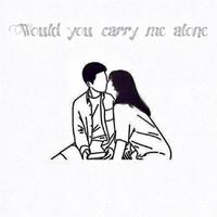 Would you carry me alone