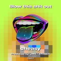 Cheasy - Blow this s*** out