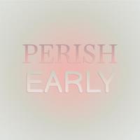 Perish Early