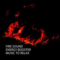 Fire Sound: Energy Booster Music To Relax