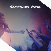 Something Vocal