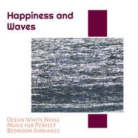 Happiness and Waves - Ocean White Noise Music for Perfect Bedroom Ambiance