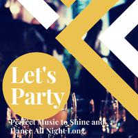 Let's Party: Perfect Music to Shine and Dance All Night Long