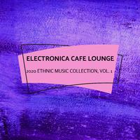 Electronica Cafe Lounge - 2020 Ethnic Music Collection, Vol. 1