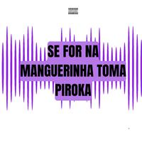 Se For Na Mangueirinha Toma Piroka