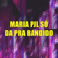 Maria Pjl Só da pra Bandido