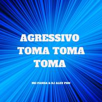 Agressivo Toma Toma Toma