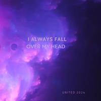 I always fall and Over my head