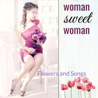 Woman Sweet Woman: Flowers and Songs