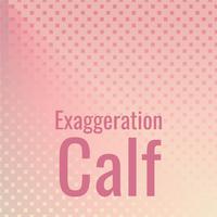 Exaggeration Calf