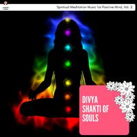 Divya Shakti Of Souls - Spiritual Meditation Music For Positive Mind, Vol. 2