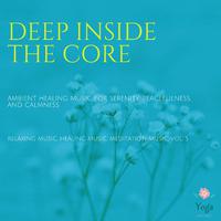 Deep Inside The Core (Ambient Healing Music For Serenity, Peacefulness And Calmness) (Relaxing Music, Healing Music, Meditation Music, Vol. 5)