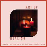 Art Of Healing (Calm & Relaxing Music For All Day Good Energy, Harmony & Peace)