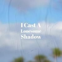 I Cast A Lonesome Shadow