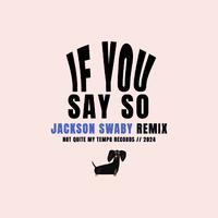 If You Say So (Jackson Swaby Remix)