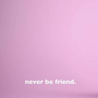 never be friend