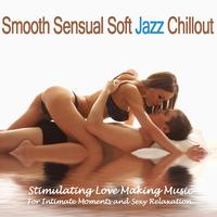 Smooth Sensual Soft Jazz Chillout (Stimulating Love Making Music for Intimate Moments and **** Relaxation)