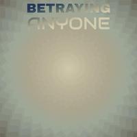 Betraying Anyone