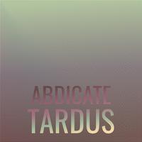 Abdicate Tardus