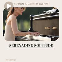 Serenading Solitude: Jazz Ballad Reflections on Solo Piano