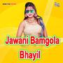 Jawani Bamgola Bhayil