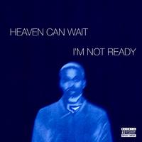 HEAVEN CAN WAIT I'M NOT READY