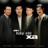 Sĩ Phú - Duy Trác - Tuấn Ngọc - Vũ Khanh - Xin hãy rời xa