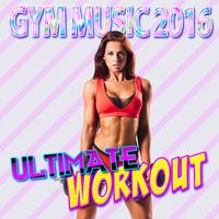 Gym Music 2016: Ultimate Workout