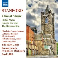 STANFORD, C.V.: Choral Music - Stabat Mater / Song to the Soul / The Resurrection (The Bach Choir, Bournemouth Symphony, D. Hill)