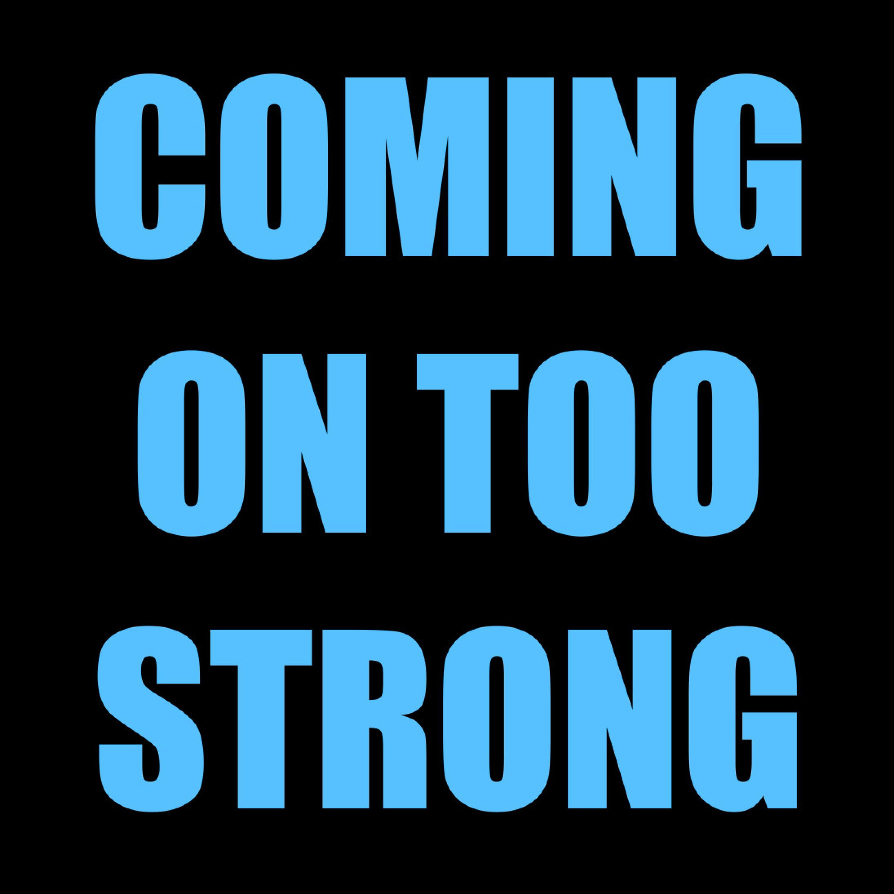 Coming On Too Strong