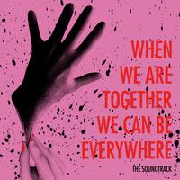 When We Are Together We Can Be Everywhere: The Soundtrack