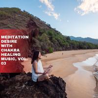 Meditation Desire with Chakra Healing Music, Vol. 03