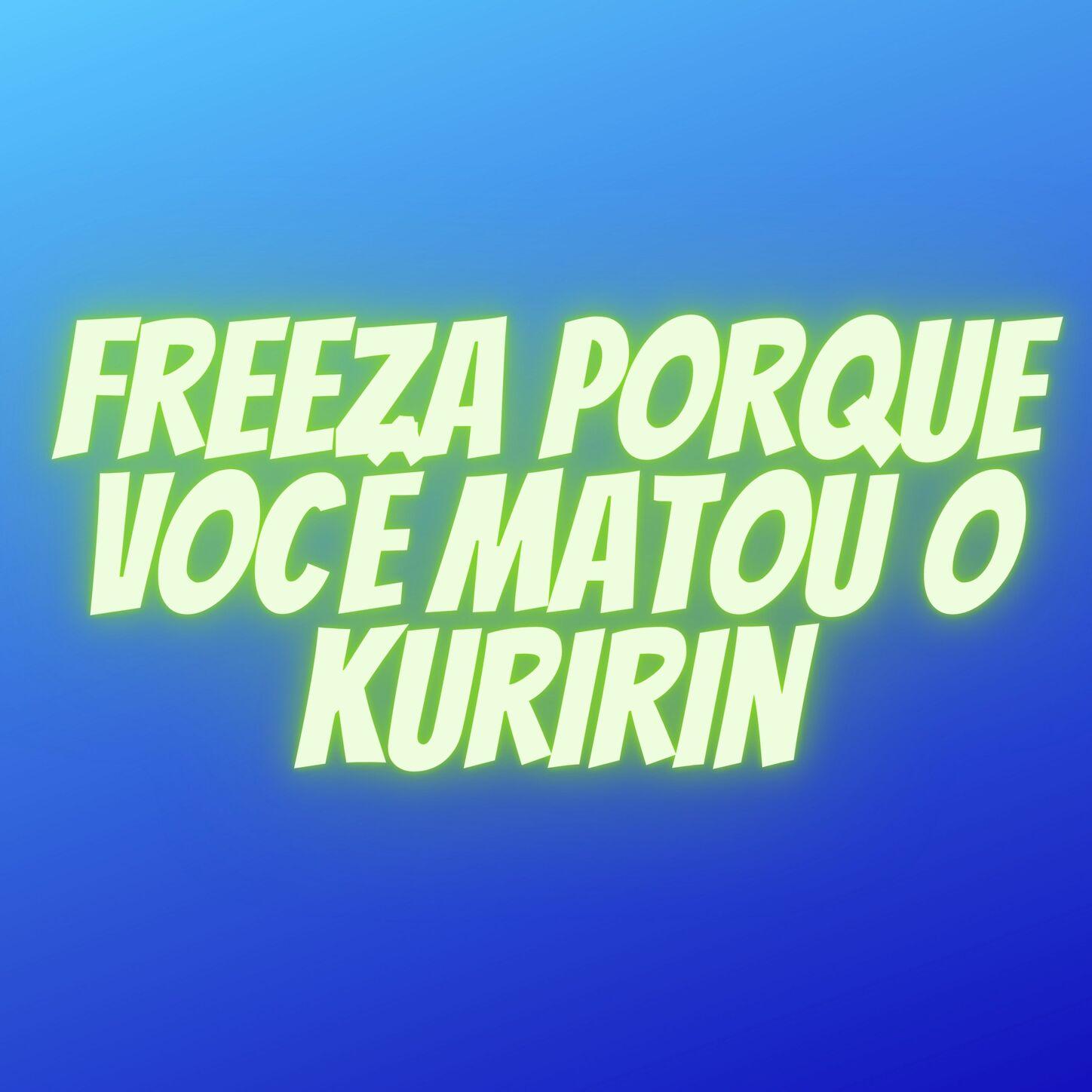 Freeza Porque Você Matou O Kuririn
