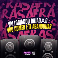 VAI TOMANDO RAJADÃO - VOU COMER E TE ABANDONAR