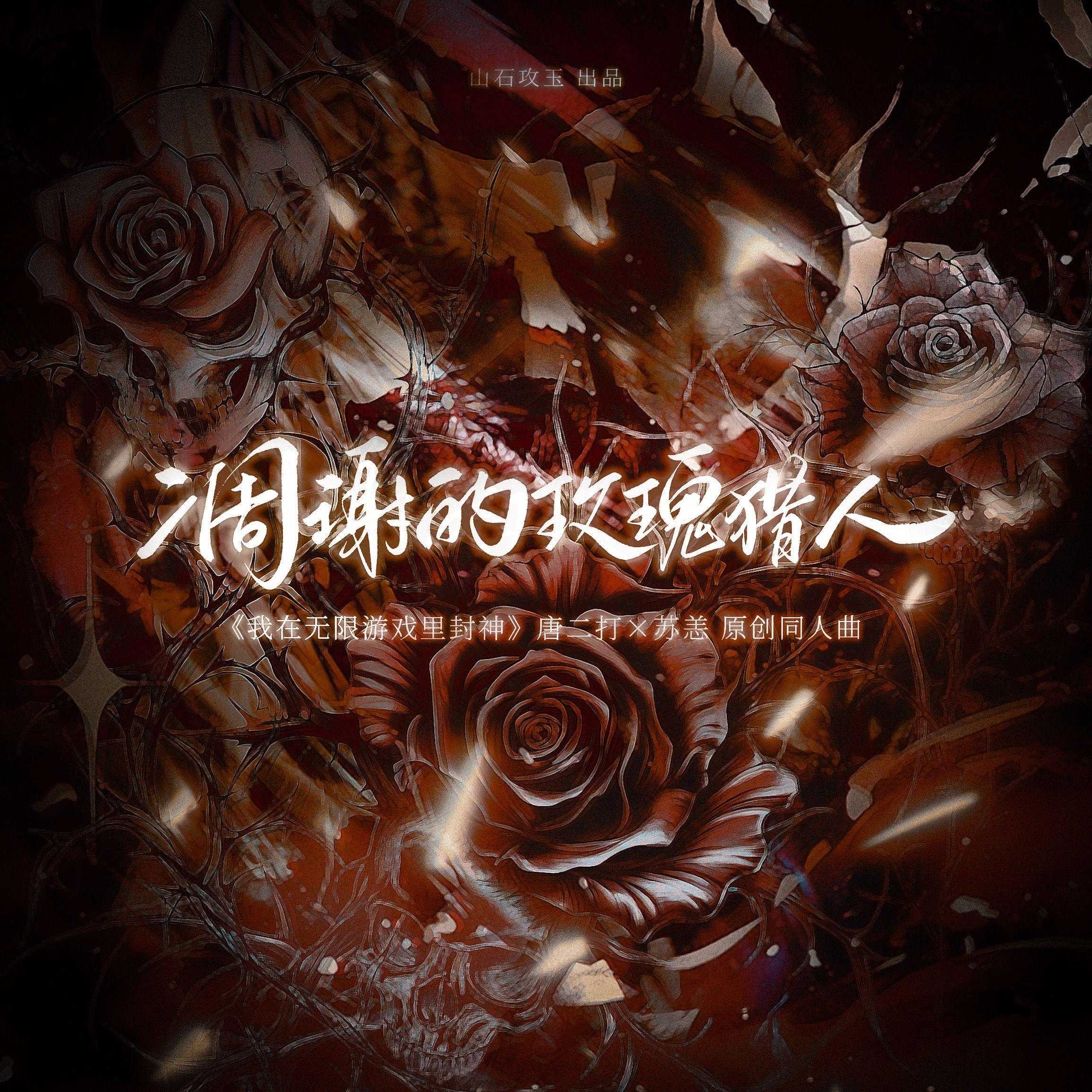 凋谢的玫瑰猎人 ——《我在无限游戏里封神》唐二打×苏恙 原创同人曲