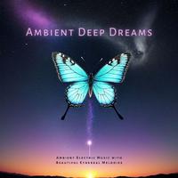 Ambient Deep Dreams: Ambient Electric Music with Beautiful Ethereal Melodies