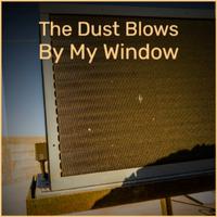 The Dust Blows By My Window